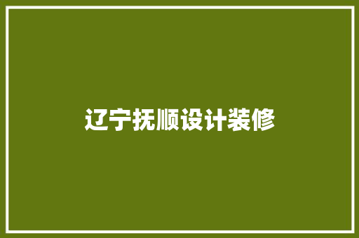 辽宁抚顺设计装修