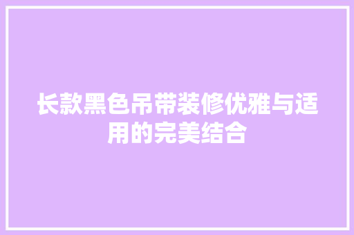 长款黑色吊带装修优雅与适用的完美结合