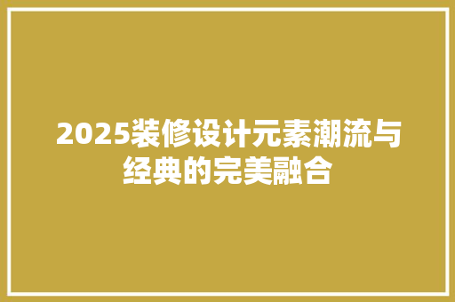 2025装修设计元素潮流与经典的完美融合