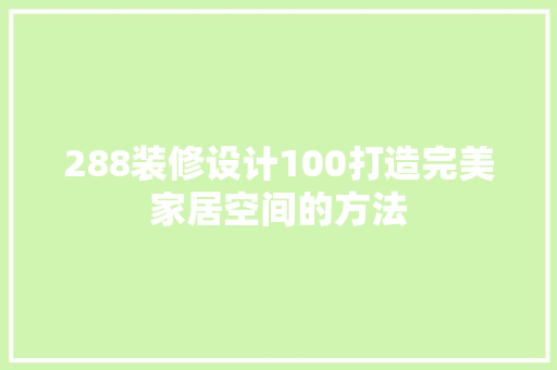 288装修设计100打造完美家居空间的方法