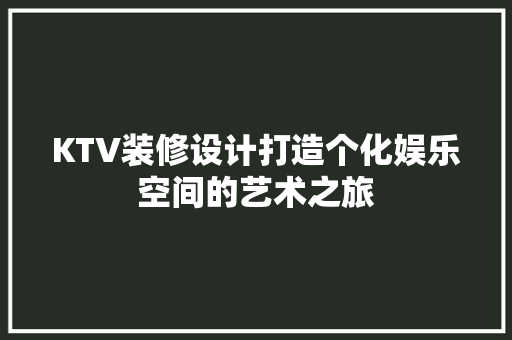 KTV装修设计打造个化娱乐空间的艺术之旅