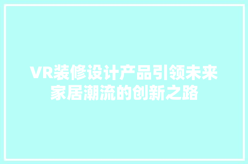 VR装修设计产品引领未来家居潮流的创新之路