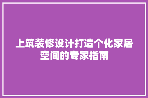 上筑装修设计打造个化家居空间的专家指南