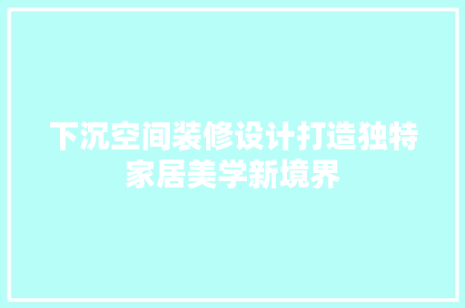 下沉空间装修设计打造独特家居美学新境界