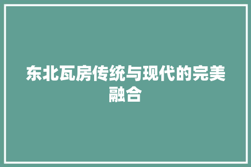 东北瓦房传统与现代的完美融合