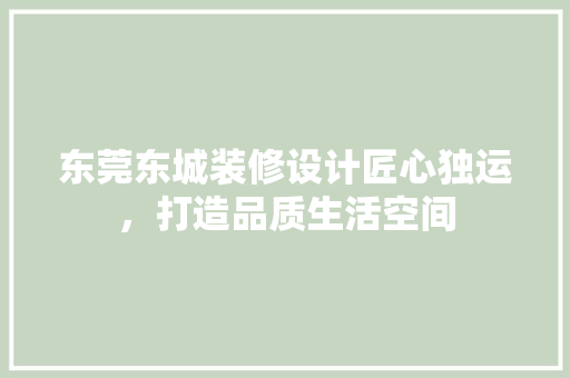 东莞东城装修设计匠心独运，打造品质生活空间