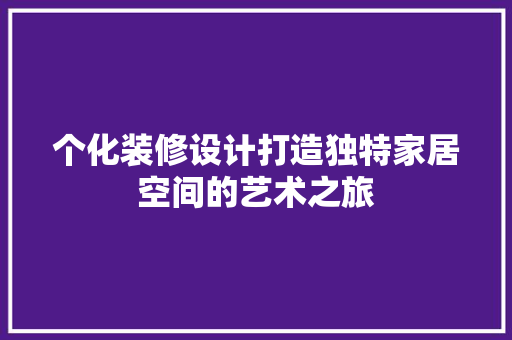 个化装修设计打造独特家居空间的艺术之旅