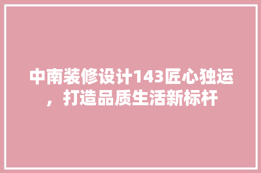 中南装修设计143匠心独运，打造品质生活新标杆