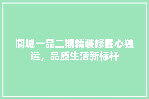 阆城一品二期精装修匠心独运，品质生活新标杆