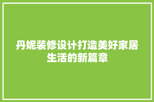丹妮装修设计打造美好家居生活的新篇章