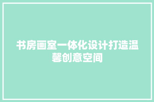 书房画室一体化设计打造温馨创意空间