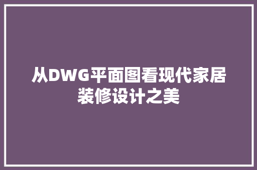 从DWG平面图看现代家居装修设计之美