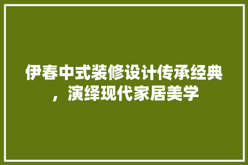 伊春中式装修设计传承经典，演绎现代家居美学