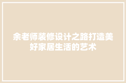 余老师装修设计之路打造美好家居生活的艺术