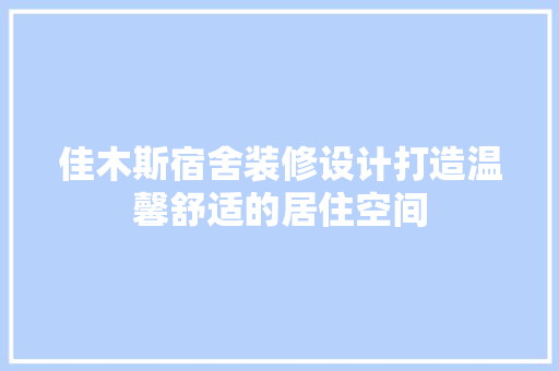 佳木斯宿舍装修设计打造温馨舒适的居住空间