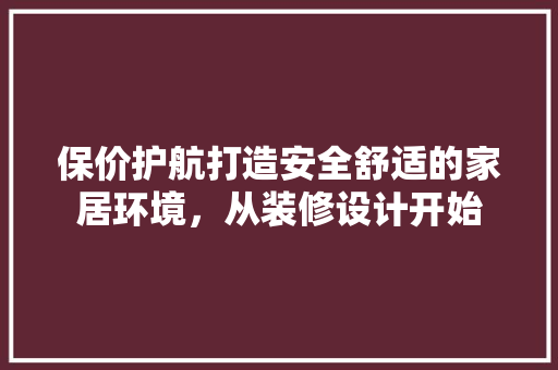 保价护航打造安全舒适的家居环境，从装修设计开始  第1张