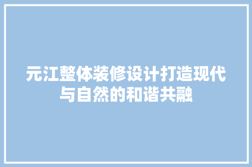 元江整体装修设计打造现代与自然的和谐共融