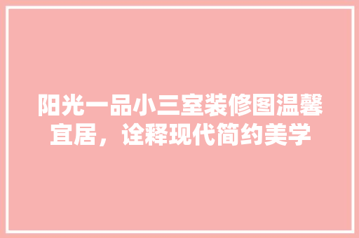 阳光一品小三室装修图温馨宜居，诠释现代简约美学