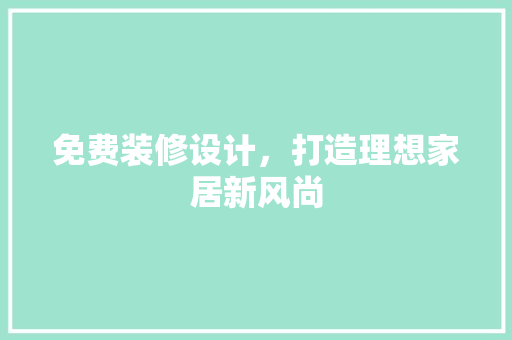 免费装修设计，打造理想家居新风尚