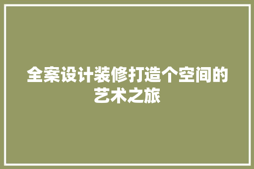 全案设计装修打造个空间的艺术之旅