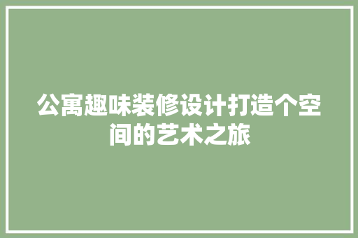公寓趣味装修设计打造个空间的艺术之旅