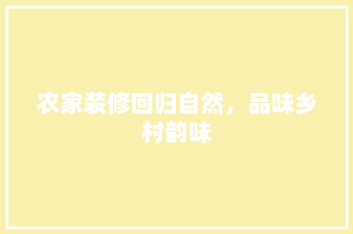 农家装修回归自然，品味乡村韵味
