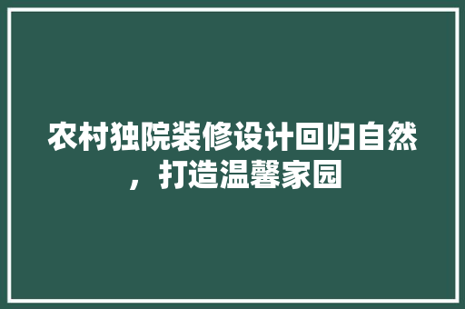 农村独院装修设计回归自然，打造温馨家园