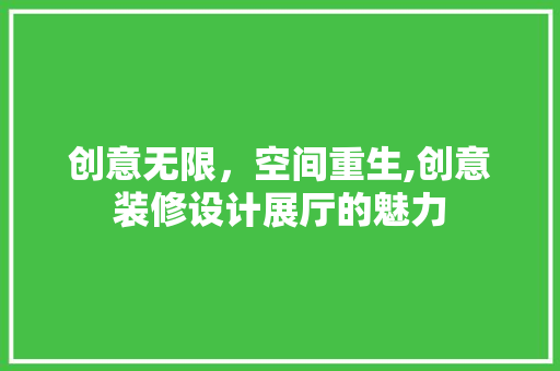 创意无限，空间重生,创意装修设计展厅的魅力