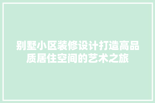 别墅小区装修设计打造高品质居住空间的艺术之旅