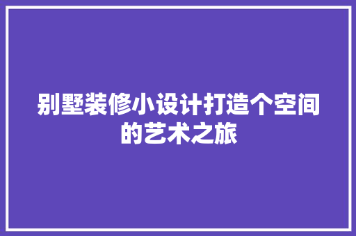 别墅装修小设计打造个空间的艺术之旅  第1张