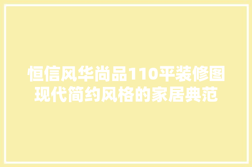 恒信风华尚品110平装修图现代简约风格的家居典范