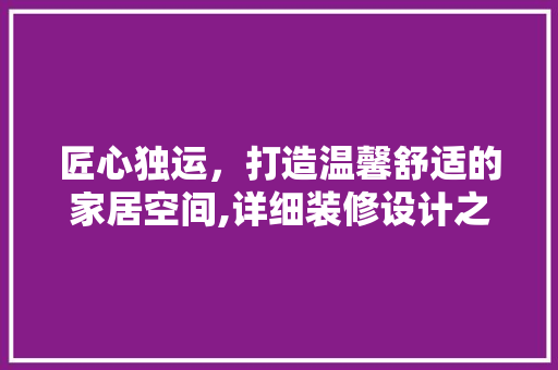 匠心独运，打造温馨舒适的家居空间,详细装修设计之美