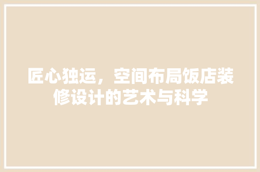 匠心独运，空间布局饭店装修设计的艺术与科学