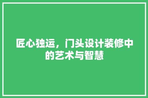 匠心独运，门头设计装修中的艺术与智慧