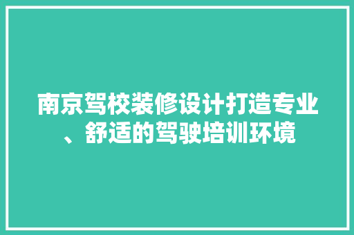 南京驾校装修设计打造专业、舒适的驾驶培训环境