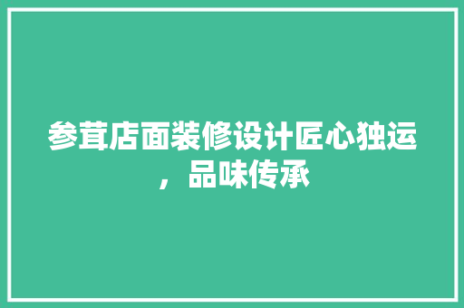 参茸店面装修设计匠心独运，品味传承