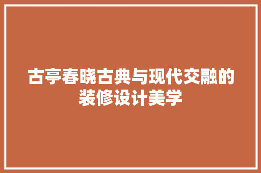 古亭春晓古典与现代交融的装修设计美学