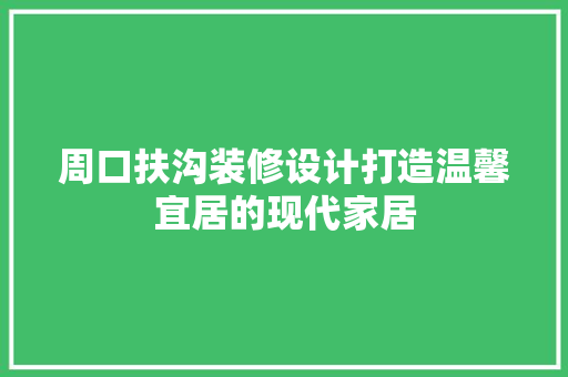 周口扶沟装修设计打造温馨宜居的现代家居