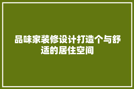 品味家装修设计打造个与舒适的居住空间  第1张