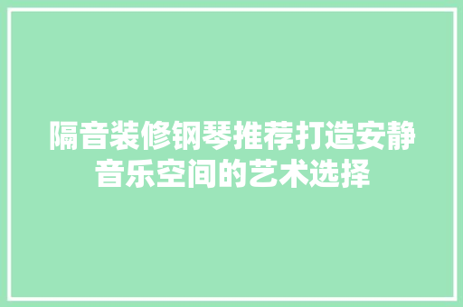 隔音装修钢琴推荐打造安静音乐空间的艺术选择