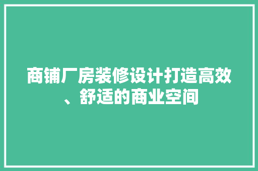 商铺厂房装修设计打造高效、舒适的商业空间