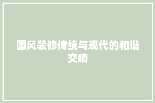 国风装修传统与现代的和谐交响
