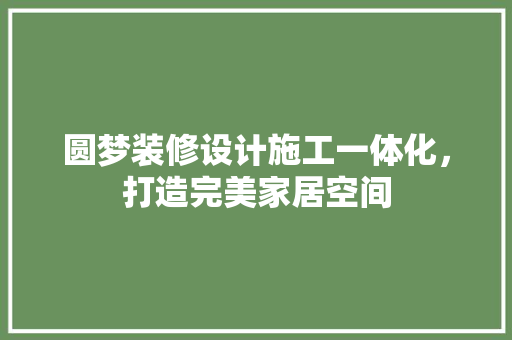圆梦装修设计施工一体化，打造完美家居空间