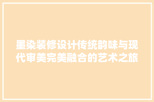 墨染装修设计传统韵味与现代审美完美融合的艺术之旅