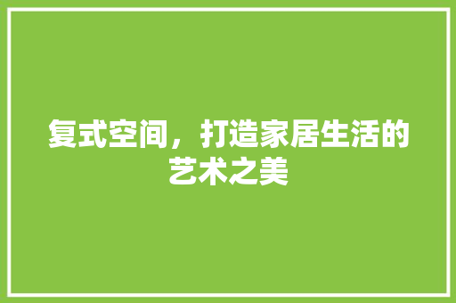 复式空间，打造家居生活的艺术之美