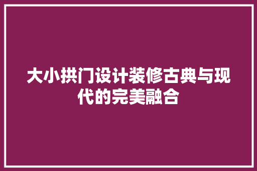 大小拱门设计装修古典与现代的完美融合