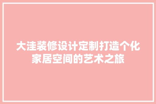 大洼装修设计定制打造个化家居空间的艺术之旅