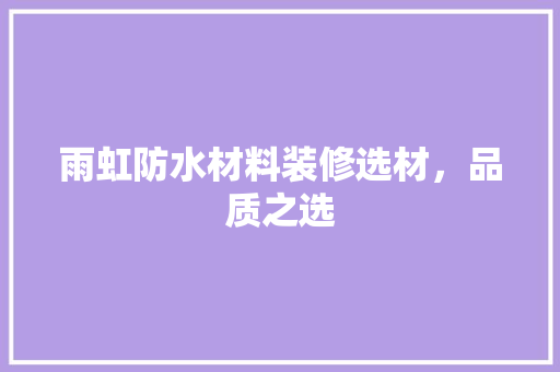 雨虹防水材料装修选材，品质之选