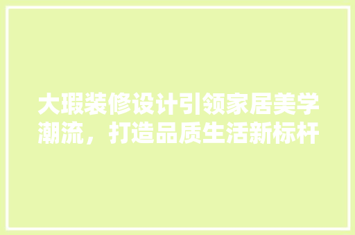 大瑕装修设计引领家居美学潮流，打造品质生活新标杆