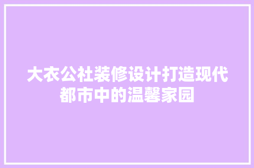 大衣公社装修设计打造现代都市中的温馨家园